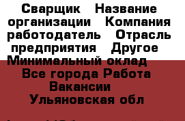 Сварщик › Название организации ­ Компания-работодатель › Отрасль предприятия ­ Другое › Минимальный оклад ­ 1 - Все города Работа » Вакансии   . Ульяновская обл.